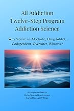All Addiction Twelve-Step Program Addiction Science: Why You’re an Alcoholic, Drug Addict, Codependent, Overeater, Whatever cover