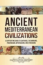 Ancient Mediterranean Civilizations: A Captivating Guide to Carthage, the Minoans, Phoenicians, Mycenaeans, and Etruscans (Exploring Ancient History)