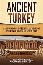 Ancient Turkey: A Captivating Guide to Göbekli Tepe and the Ancient Civilizations of Anatolia and Eastern Thrace (Forgotten Civilizations)