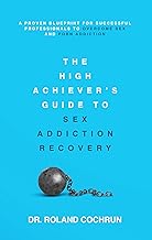 The High Achiever's Guide to Sex Addiction Recovery: A Proven Blueprint for Successful Professionals to Overcome Sex and Porn Addiction cover