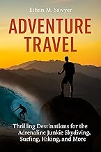 Adventure Travel: Thrilling Destinations for the Adrenaline Junkie Skydiving, Surfing, Hiking, and More