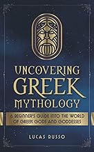 Uncovering Greek Mythology: A Beginner’s Guide into the World of Greek Gods and Goddesses (Ancient History Books)