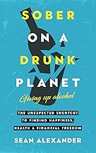 Sober On A Drunk Planet: Giving Up Alcohol. The Unexpected Shortcut to Finding Happiness, Health and Financial Freedom (Sober On A Drunk Planet: The Complete Quit Lit Sobriety Series) cover