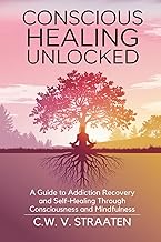 Conscious Healing Unlocked: A Guide to Addiction Recovery and Self-Healing Through Consciousness and Mindfulness cover