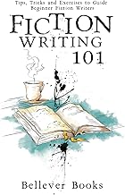Fiction Writing 101: Tips, Tricks and Exercises to Guide Beginner Fiction Writers