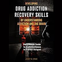 Developing Drug Addiction Recovery Skills by Understanding Addiction and the Brain: The Ultimate Guide to Build Resilience to Prevent Relapse cover