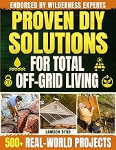 Proven DIY Solutions for Total Off-Grid Living: A Professional Bible with 500+ Real‑World Projects Endorsed by Wilderness Experts to Secure Water, Energy & Family Safety Without Breaking The Bank