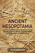Ancient Mesopotamia: An Enthralling Overview of Mesopotamian History, Starting from Eridu through the Sumerians, Akkadians, Assyrians, Hittites, and … Alexander the Great (History of Mesopotamia)