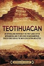 Teotihuacan: An Enthralling Overview of the First Large City in Mesoamerica and Its Influence on Mesoamerican Civilizations Such as the Maya Civilization and Aztecs (Ancient Mexico) cover