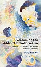 Overcoming the Addict/Alcoholic Within: Surrendering Toxic Beliefs that Trigger Relapse in Recovery cover