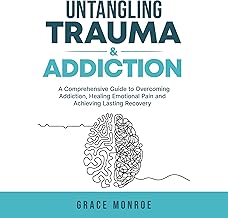 Untangling Trauma and Addiction: A Comprehensive Guide to Overcoming Addiction, Healing Emotional Pain and Achieving Lasting Recovery cover