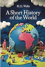 A Short History of the World by H.G. Wells: A Beginner’s Guide to the History of the World – Easily Digestible Short Stories about History in Chronological Order
