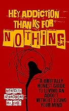 Hey Addiction, Thanks for NOTHING: A Brutally Honest Guide to Loving an Addict Without Losing Your Mind cover