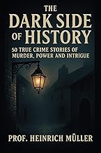 The Dark Side of History: 50 True Crime Stories of Murder, Power and Intrigue cover
