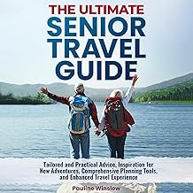 The Ultimate Senior Travel Guide: Tailored and Practical Advice, Inspiration for New Adventures, Comprehensive Planning Tools, and Enhanced Travel Experience