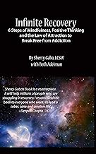 Infinite Recovery: 6 Steps of Mindfulness, Positive Thinking, and the Law of Attraction to Break Free from Addiction