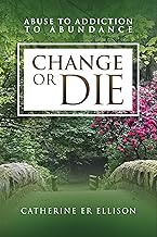 Change or Die:: Abuse to Addiction to Abundance. A powerful, emotionally raw memoir of healing, humour, and the courage to rebuild a life from nothing. cover
