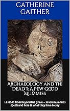 Archaeology and the Dead I: A Few Good Mummies: Lessons from beyond the grave – seven mummies speak and here is what they have to say