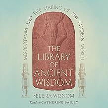 The Library of Ancient Wisdom: Mesopotamia and the Making of the Modern World