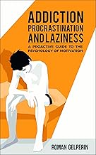 Addiction, Procrastination, and Laziness: A Proactive Guide to the Psychology of Motivation cover