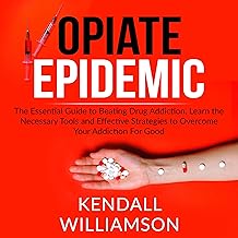Opiate Epidemic: The Essential Guide to Beating Drug Addiction, Learn the Necessary Tools and Effective Strategies to Overcome Your Addiction for Good cover
