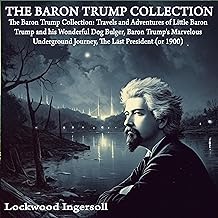 The Baron Trump Collection: Travels and Adventures of Little Baron Trump and his Wonderful Dog Bulger, Baron Trump’s Marvelous Underground Journey, The Last President (or 1900)