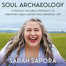 Soul Archaeology: A (Totally Doable) Approach to Creating a Self-Loving and Liberated Life