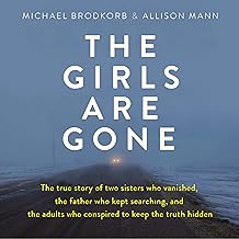 The Girls Are Gone: The True Story of Two Sisters Who Vanished, the Father Who Kept Searching, and the Adults Who Conspired to Keep the Truth Hidden