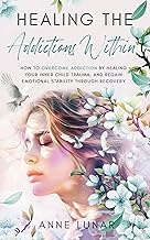Healing The Addictions Within: Breaking Free: How To Overcome Addiction by Healing Your Inner Child Trauma and Regain Emotional Stability Through Recovery (Healing From Within) cover