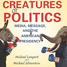 Creatures of Politics: Media, Message, and the American Presidency
