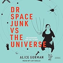 Dr Space Junk vs The Universe: Archaeology and the Future