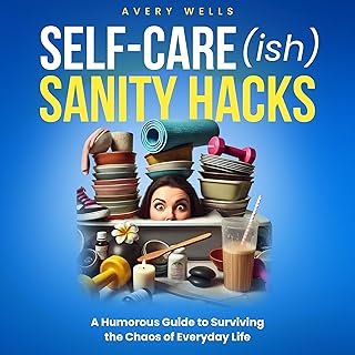 Self-Care(ish) Sanity Hacks: A Humorous Guide to Surviving the Chaos of Everyday Life
