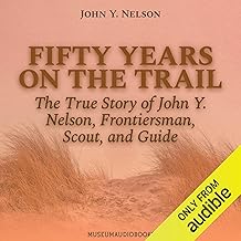 Fifty Years on the Trail: The True Story of John Y. Nelson, Frontiersman, Scout, and Guide