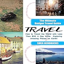 Travel: The Ultimate Budget Travel Guide on How to Travel the World with Less Than $30 a Day While Exploring Amazing Places on Earth!