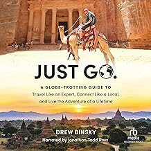 Just Go: A Globe-Trotting Guide to Travel Like an Expert, Connect Like a Local, and Live the Adventure of a Lifetime