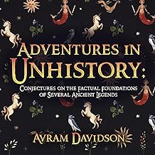 Adventures in Unhistory: Conjectures on the Factual Foundations of Several Ancient Legends