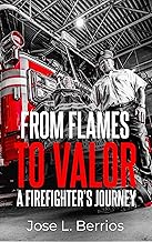 FROM FLAMES TO VALOR: A FIREFIGHTER’S JOURNEY