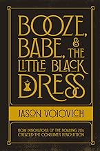 Booze, Babe, and the Little Black Dress: How Innovators of the Roaring 20s Created the Consumer Revolution (The birth, challenge, and triumph of consumer culture in America: 1920s, 1930s, 1940s) cover