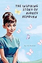 The Inspiring Story Of Audrey Hepburn: Biography Of A Little Girl Who Dreamed Big, Worked Hard And Became A Hollywood Star ( Tales Of Unstoppable Spirits ) cover