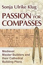 Passion for Compasses: Medieval Master Builders and their Cathedral Building Plans cover