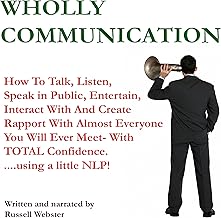 Wholly Communication: How to Talk, Listen, Speak in Public, Entertain, Interact with and Create Rapport with Almost Everyone You Will Ever Meet - with TOTAL Confidence -and a Little NLP! (Part One) cover