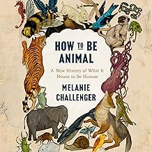 How to Be Animal: A New History of What It Means to Be Human cover