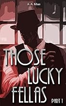 Those Lucky Fellas: Part 1 by A. A. Khan