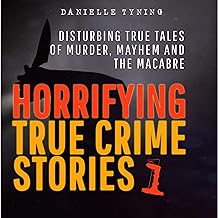 Horrifying True Crime Stories: Disturbing True Tales of Murder, Mayhem and the Macabre: Horrific Crimes, Book 1 by Danielle Tyning