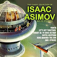 The Classic Collection of Isaac Asimov. Sci-Fi stories: Youth, Let’s Get Together, Robot AL-76 Goes Astray, Super-Neutron, Ring Around the Sun and others by Isaac Asimov